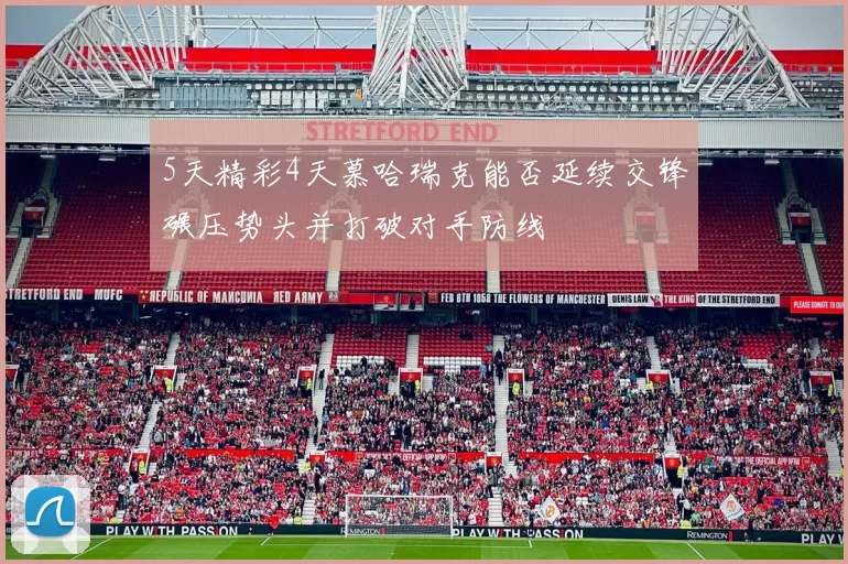 5天精彩4天慕哈瑞克能否延续交锋碾压势头并打破对手防线